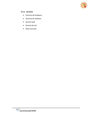 4.1.6. Servicios
              Servicios de hardware
              Servicios de software
              Servicio web
              Servicio de red
              Otros servicios




73   Área de Service Desk FIA-DATA
 