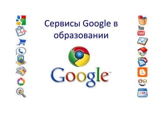 Сервисы Google в
образовании

 