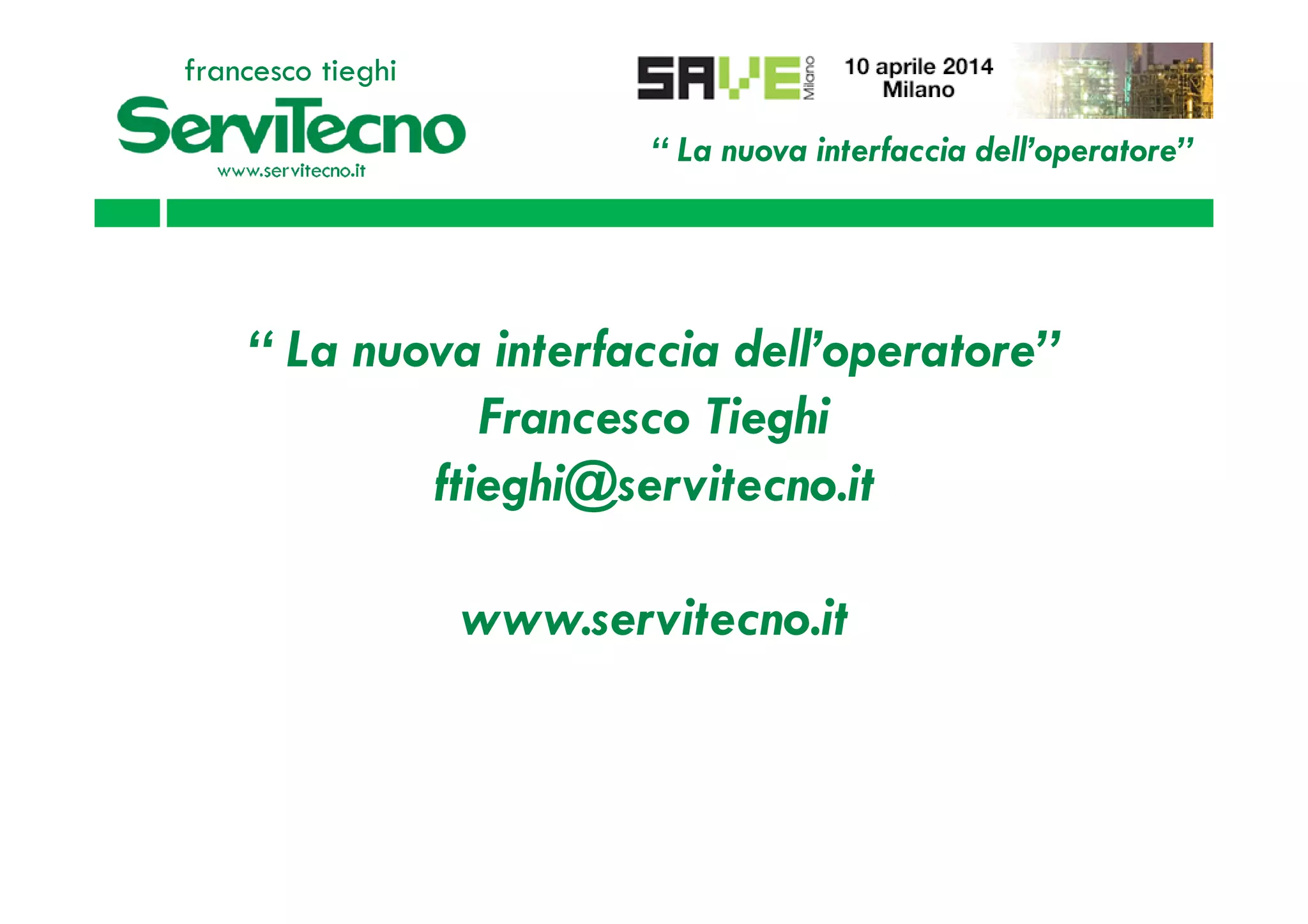“ La nuova interfaccia dell’operatore”
francesco tieghi
“ La nuova interfaccia dell’operatore”
Francesco Tieghi
ftieghi@servitecno.itftieghi@servitecno.it
www.servitecno.it
 