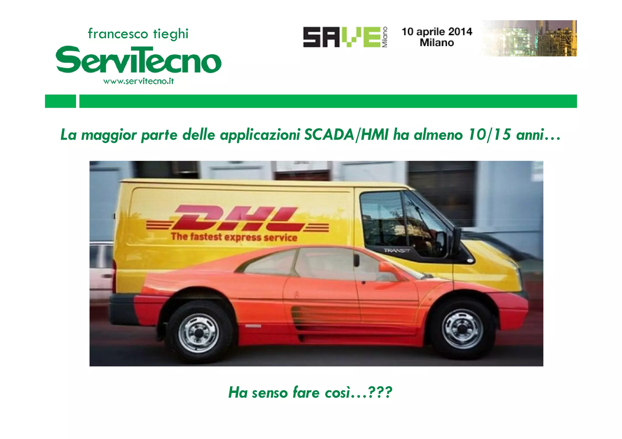 La maggior parte delle applicazioni SCADA/HMI ha almeno 10/15 anni…
francesco tieghi
Ha senso fare così…???
 