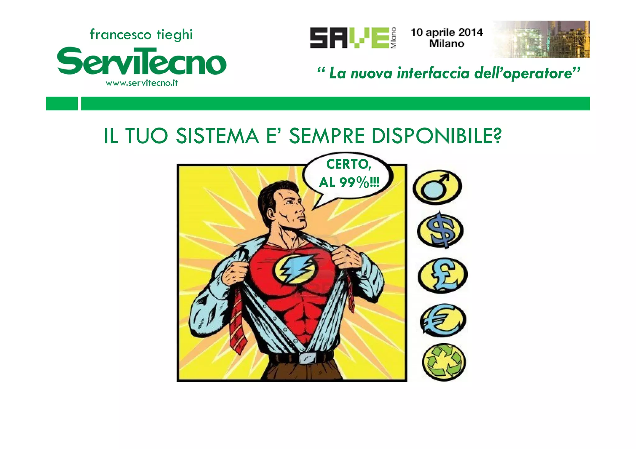 “ La nuova interfaccia dell’operatore”
francesco tieghi
IL TUO SISTEMA E’ SEMPRE DISPONIBILE?
CERTO,
AL 99%!!!
 