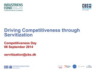 Driving Competitiveness through
Servitization
Competitiveness Day
08 September 2014
servitization@cbs.dk
 