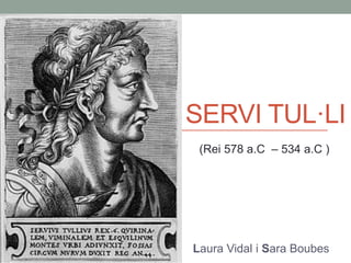 SERVI TUL·LI
Laura Vidal i Sara Boubes
(Rei 578 a.C – 534 a.C )
 