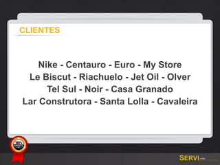 CLIENTES



           Nike - Centauro - Euro - My Store
        Le Biscut - Riachuelo - Jet Oil - Olver
             Tel Sul - Noir - Casa Granado
       Lar Construtora - Santa Lolla - Cavaleira



GARANTIA
 