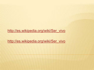 http://es.wikipedia.org/wiki/Ser_vivo

http://es.wikipedia.org/wiki/Ser_vivo
 