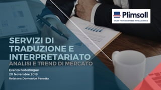Relatore: Domenico Panetta
SERVIZI DI
TRADUZIONE E
INTERPRETARIATO
ANALISI E TREND DI MERCATO
Evento Federlingue
20 Novembre 2019
 