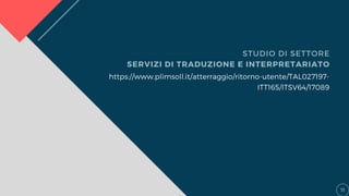 STUDIO DI SETTORE
SERVIZI DI TRADUZIONE E INTERPRETARIATO
https://www.plimsoll.it/atterraggio/ritorno-utente/TAL027197-
ITT165/ITSV64/17089
11
 