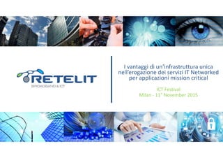 I vantaggi di un’infrastruttura unica nell’erogazione dei servizi IT networked per applicazioni mission critical - by Retelit  - festival ICT 2015