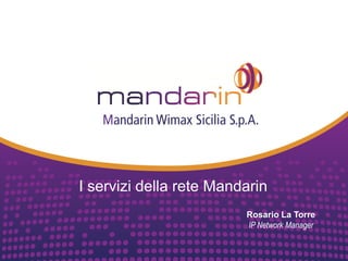 Rosario La Torre
IP Network Manager
I servizi della rete Mandarin
 