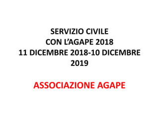 SERVIZIO CIVILE
CON L’AGAPE 2018
11 DICEMBRE 2018-10 DICEMBRE
2019
ASSOCIAZIONE AGAPE
 