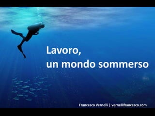 Lavoro,
un mondo sommerso
Francesco Vernelli | vernellifrancesco.com
 