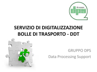 SERVIZIO DI DIGITALIZZAZIONE
BOLLE DI TRASPORTO - DDT
GRUPPO DPS
Data Processing Support
 