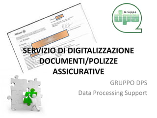 SERVIZIO DI DIGITALIZZAZIONE
DOCUMENTI/POLIZZE
ASSICURATIVE
GRUPPO DPS
Data Processing Support
 