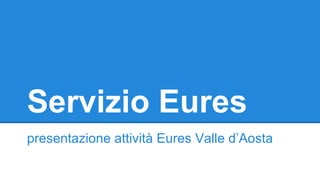 Servizio Eures
presentazione attività Eures Valle d’Aosta

 