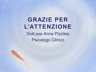 GRAZIE PER L’ATTENZIONE Dott.ssa Anna Pizzileo Psicologo Clinico 