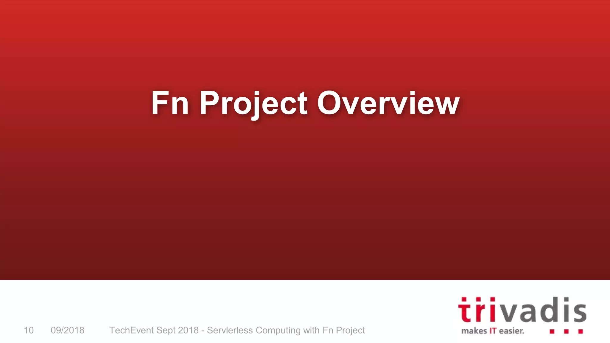 TechEvent Sept 2018 - Servlerless Computing with Fn Project10 09/2018
Fn Project Overview
 