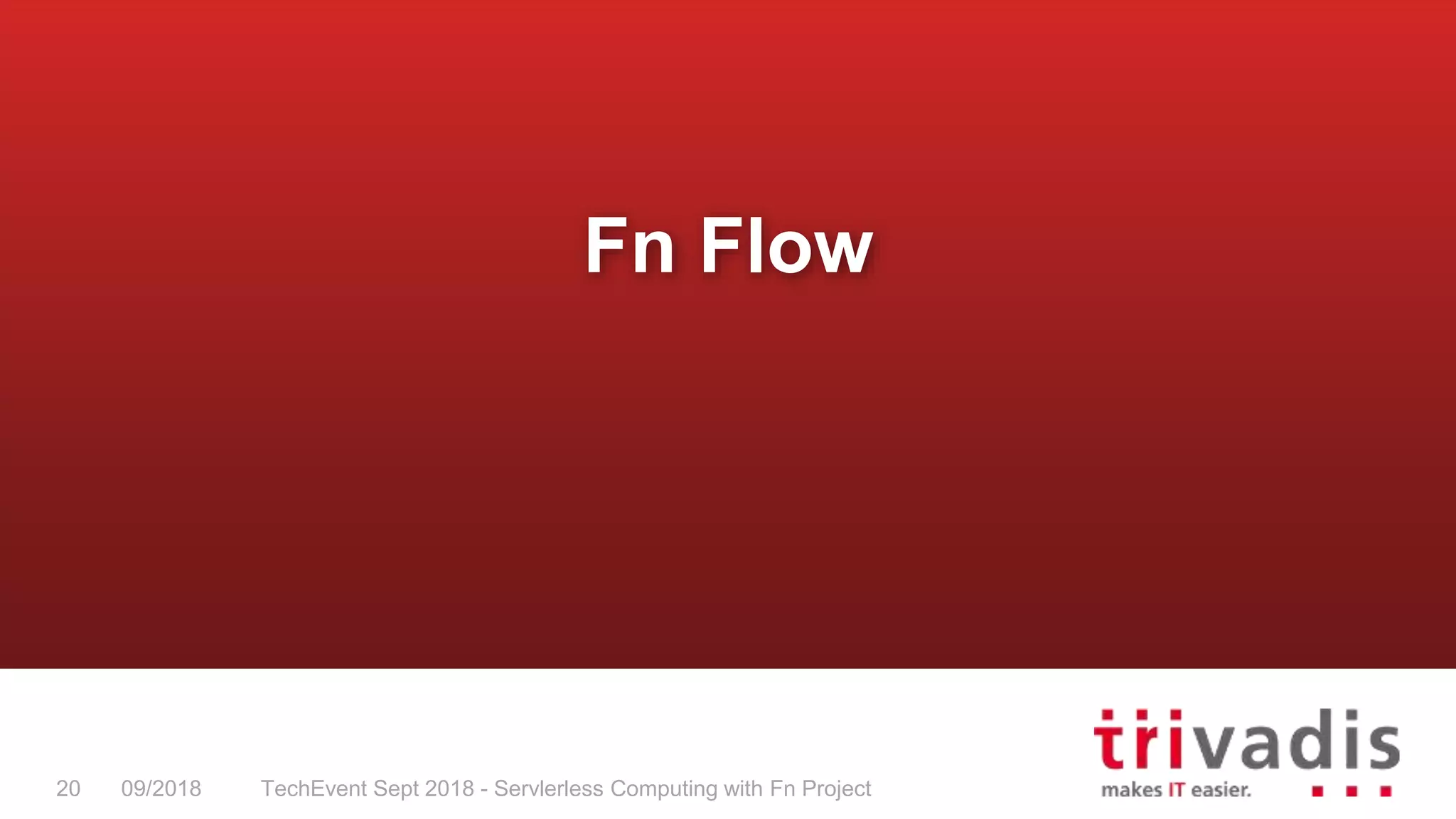 TechEvent Sept 2018 - Servlerless Computing with Fn Project20 09/2018
Fn Flow
 