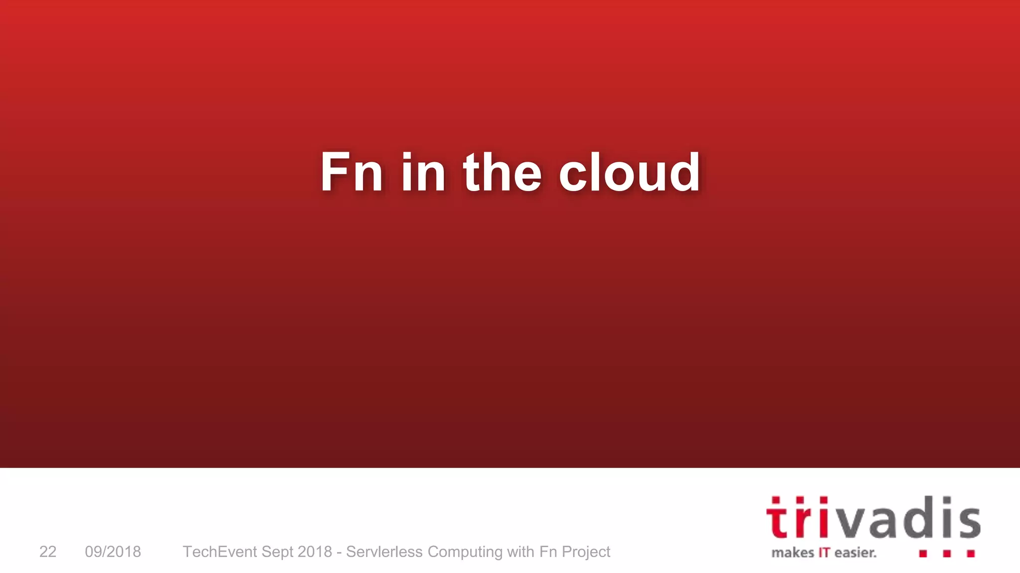 TechEvent Sept 2018 - Servlerless Computing with Fn Project22 09/2018
Fn in the cloud
 