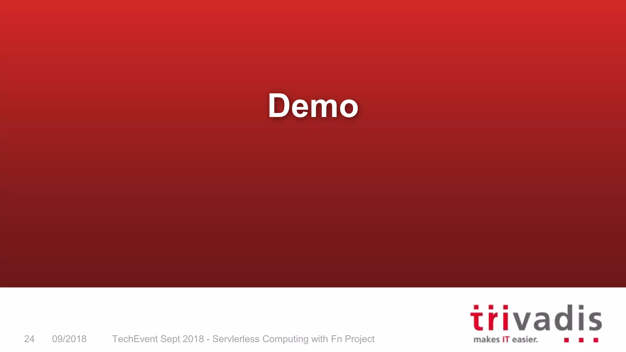 TechEvent Sept 2018 - Servlerless Computing with Fn Project24 09/2018
Demo
 