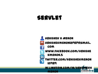 Servlet
Abhishek H Menon
abhishekmenon121989@gmail.
com
www.facebook.com/abhishe
kmenon.5
twitter.com/abhishekmenon
121989
in.linkedin.com/in/abhishekh
menon
 
