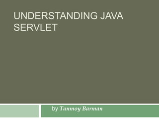 UNDERSTANDING JAVA
SERVLET
by Tanmoy Barman
 