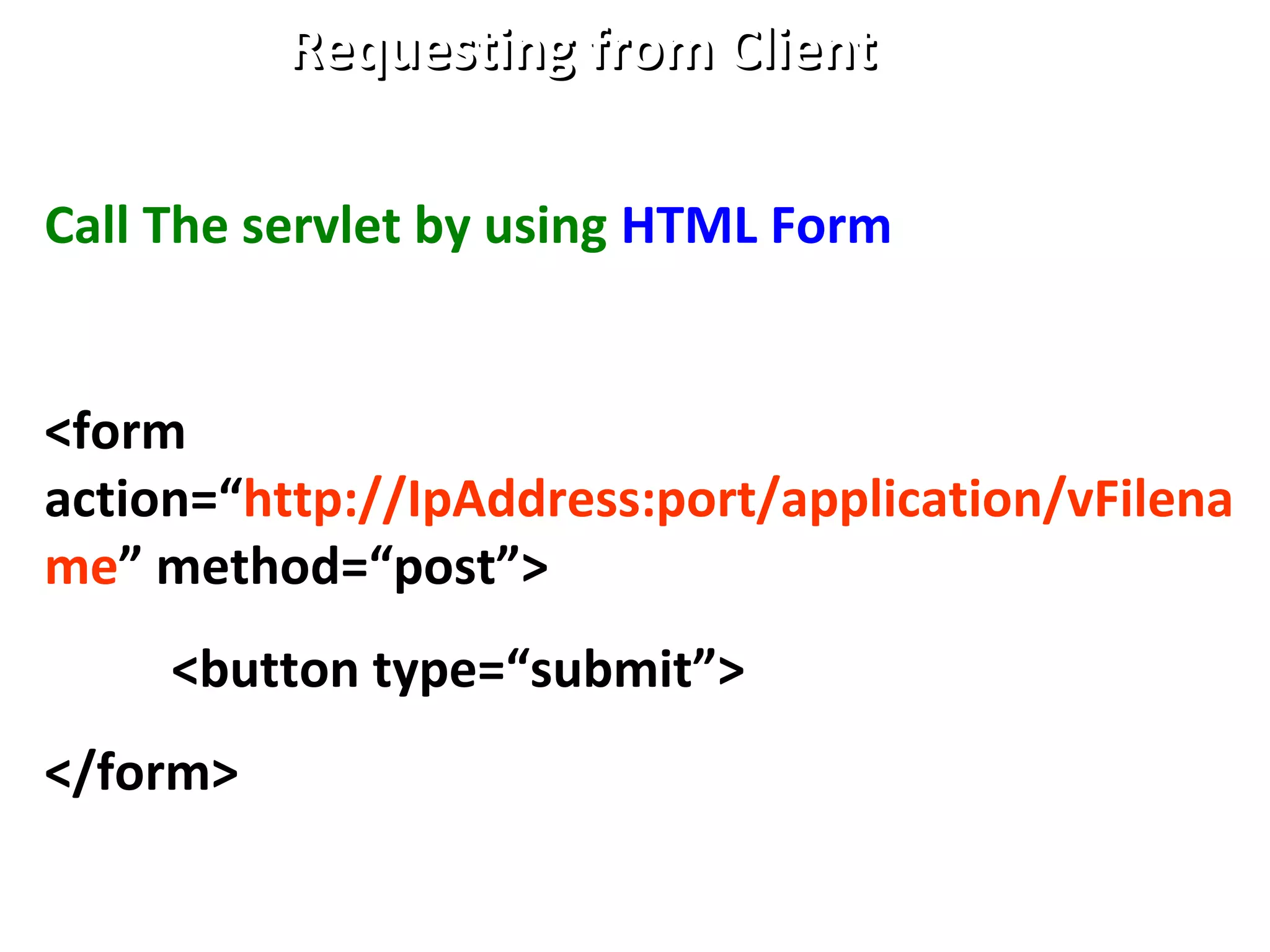 Requesting from ClientRequesting from Client
Call The servlet by using HTML Form
<form
action=“http://IpAddress:port/application/vFilena
me” method=“post”>
<button type=“submit”>
</form>
 