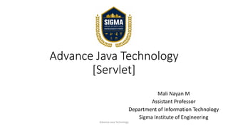 Advance Java Technology
[Servlet]
Mali Nayan M
Assistant Professor
Department of Information Technology
Sigma Institute of Engineering
Advance Java Technology
 