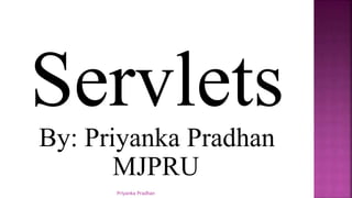 Servlets
By: Priyanka Pradhan
MJPRU
Priyanka Pradhan
 