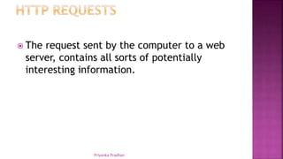  The request sent by the computer to a web
server, contains all sorts of potentially
interesting information.
Priyanka Pradhan
 