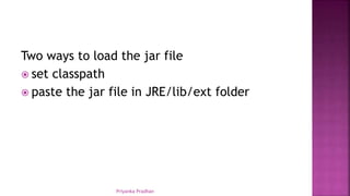Two ways to load the jar file
 set classpath
 paste the jar file in JRE/lib/ext folder
Priyanka Pradhan
 