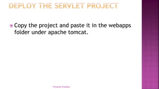  Copy the project and paste it in the webapps
folder under apache tomcat.
Priyanka Pradhan
 
