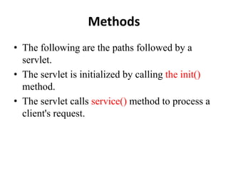 Methods
• The following are the paths followed by a
servlet.
• The servlet is initialized by calling the init()
method.
• The servlet calls service() method to process a
client's request.
 