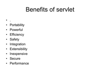 Benefits of servlet
• .
• Portability
• Powerful
• Efficiency
• Safety
• Integration
• Extensibility
• Inexpensive
• Secure
• Performance
 