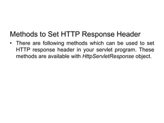 Methods to Set HTTP Response Header
• There are following methods which can be used to set
HTTP response header in your servlet program. These
methods are available with HttpServletResponse object.
 