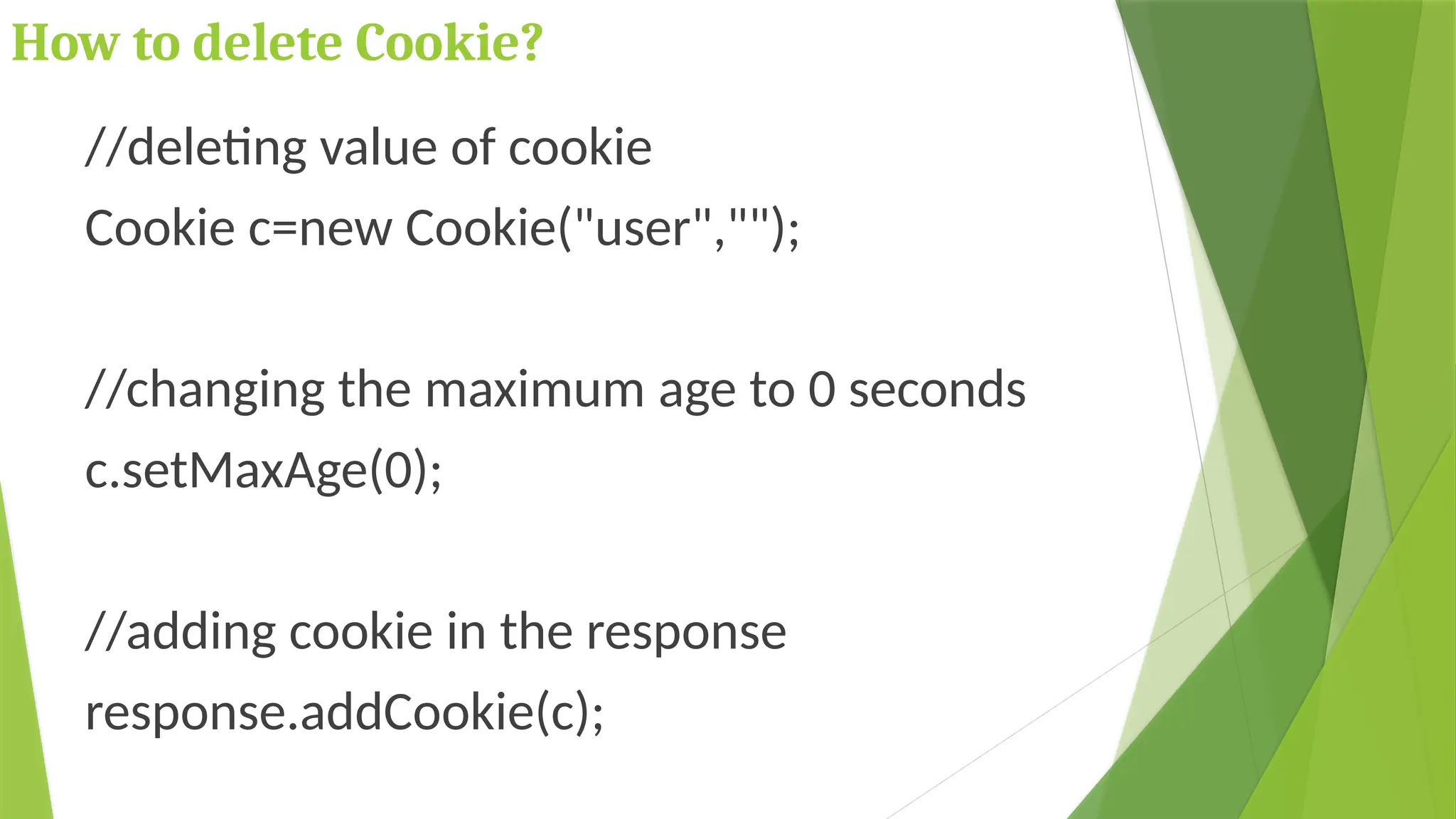 How to delete Cookie?
//deleting value of cookie
Cookie c=new Cookie("user","");
//changing the maximum age to 0 seconds
c.setMaxAge(0);
//adding cookie in the response
response.addCookie(c);
 