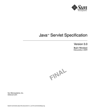 Java™ Servlet Specification
Version 3.0
Rajiv Mordani
December 2009

AL
IN
F
Sun Microsystems, Inc.
www.sun.com

Submit comments about this document to: jsr-315-comments@jcp.org

 