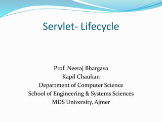 Servlet- Lifecycle
Prof. Neeraj Bhargava
Kapil Chauhan
Department of Computer Science
School of Engineering & Systems Sciences
MDS University, Ajmer
 