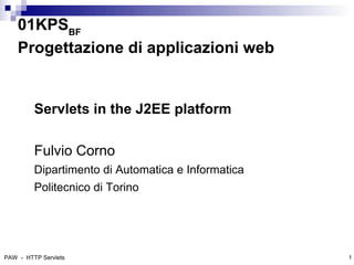 01KPSBF
    Progettazione di applicazioni web


         Servlets in the J2EE platform

         Fulvio Corno
         Dipartimento di Automatica e Informatica
         Politecnico di Torino




PAW - HTTP Servlets                                 1
 