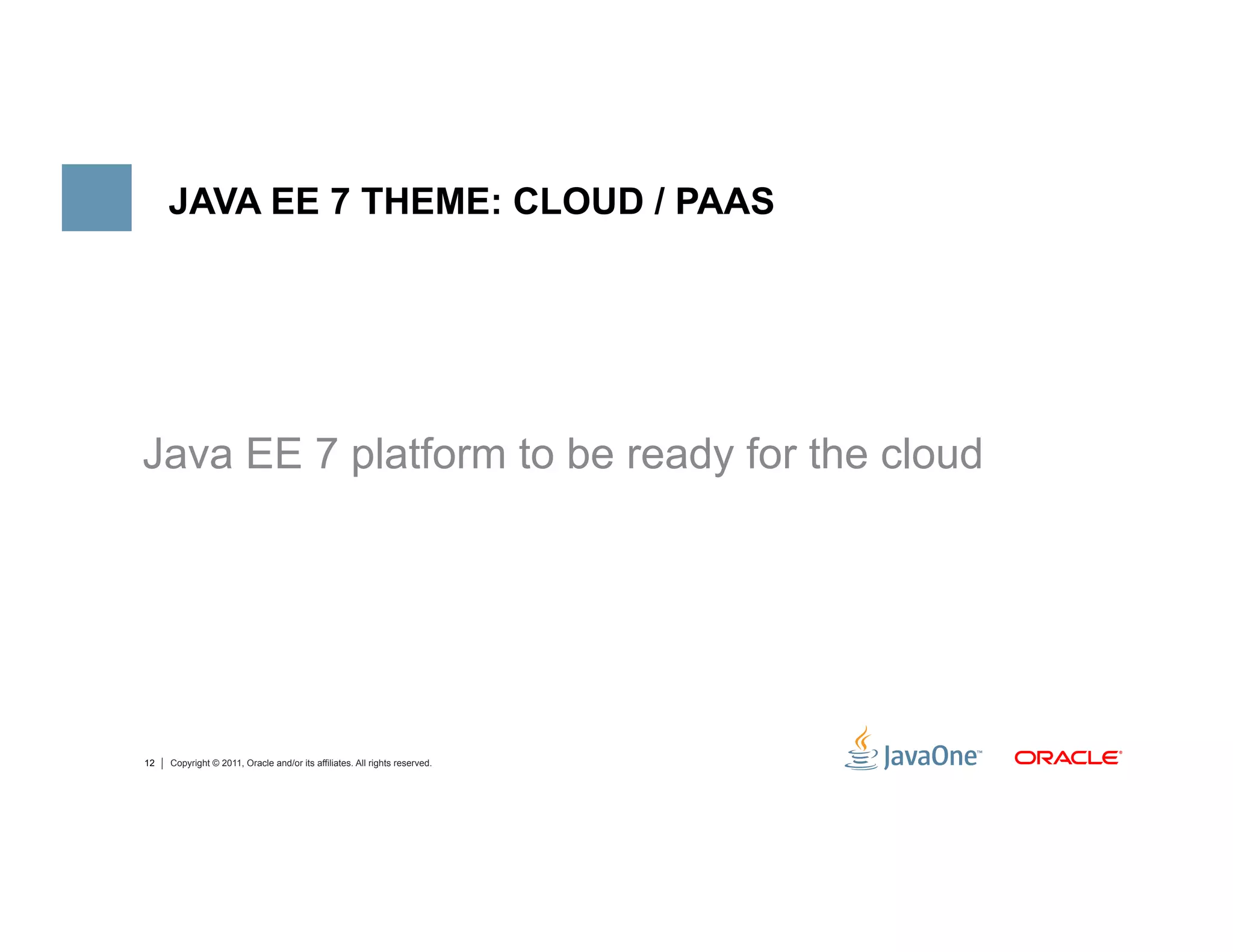 JAVA EE 7 THEME: CLOUD / PAAS




Java EE 7 platform to be ready for the cloud




12   Copyright © 2011, Oracle and/or its affiliates. All rights reserved.
 