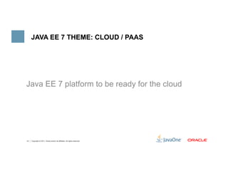 JAVA EE 7 THEME: CLOUD / PAAS




Java EE 7 platform to be ready for the cloud




12   Copyright © 2011, Oracle and/or its affiliates. All rights reserved.
 