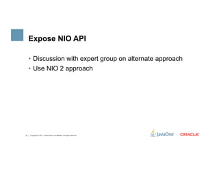 Expose NIO API

     •  Discussion with expert group on alternate approach
     •  Use NIO 2 approach




27   Copyright ©...