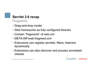 Servlet 3.0 recap
    Pluggability
    •  Drag-and-drop model
    •  Web frameworks as fully configured libraries
    •  C...