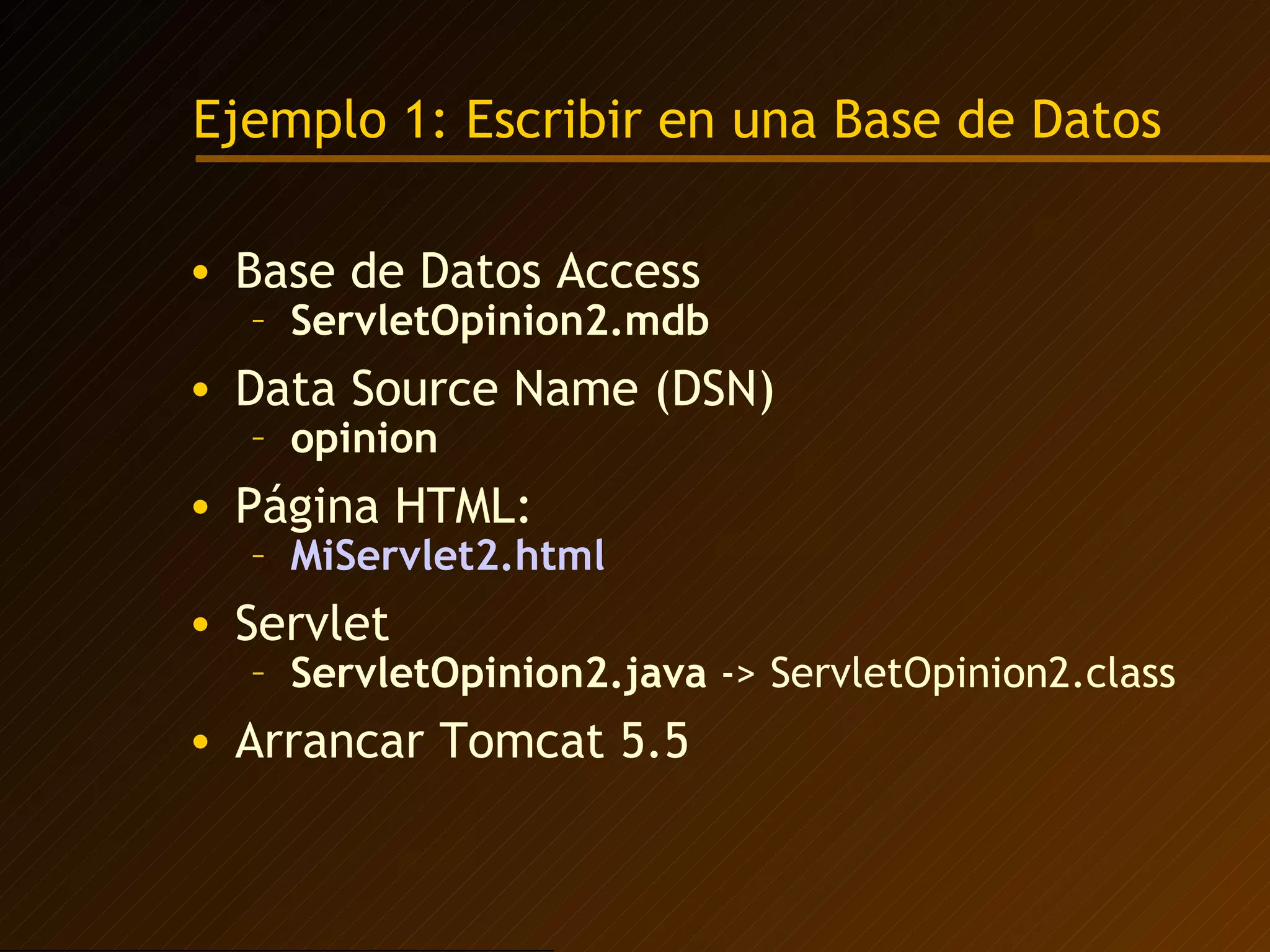 Ejemplo 1: Escribir en una Base de Datos Base de Datos Access ServletOpinion2.mdb Data Source Name (DSN)  opinion Página HTML: MiServlet2.html Servlet ServletOpinion2.java  -> ServletOpinion2.class Arrancar Tomcat 5.5 