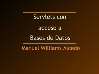 Servlets con  acceso a  Bases de Datos   Manuel Williams Alcedo 