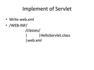 Implement of Servlet
• Write web.xml
• /WEB-INF/
/classes/
| |HelloServlet.class
|web.xml
 