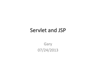 Servlet and JSP
Gary
07/24/2013
 