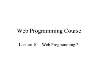 Web Programming Course

Lecture 10 – Web Programming 2
 