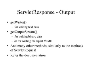 ServletResponse - Output
• getWriter()
   – for writing text data
• getOutputStream()
   – for writing binary data
   – or for writing multipart MIME
• And many other methods, similarly to the methods
  of ServletRequest
• Refer the documentation
 
