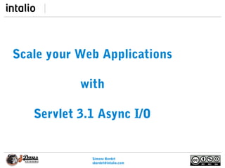 Simone Bordet
sbordet@webtide.com
Scale your Web Applications
with
Servlet 3.1 Async I/O
 