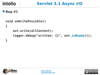 Simone Bordet
sbordet@webtide.com
Servlet 3.1 Async I/O
 Bug #1
void onWritePossible()
{
out.write(allContent);
logger.de...